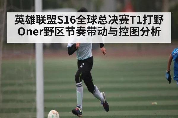 英雄联盟S16全球总决赛T1打野Oner野区节奏带动与控图分析 - BBIN