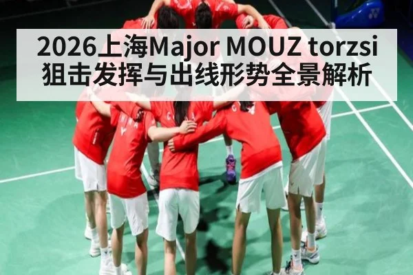 2026上海Major MOUZ torzsi狙击发挥与出线形势全景解析