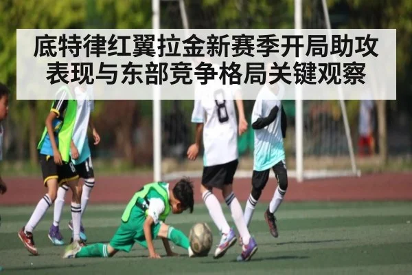 底特律红翼拉金新赛季开局助攻表现与东部竞争格局关键观察 - BBIN