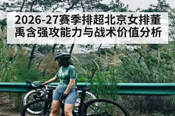 2026-27赛季排超北京女排董禹含强攻能力与战术价值分析 - BBIN